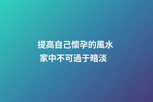 提高自己懷孕的風水  家中不可過于暗淡